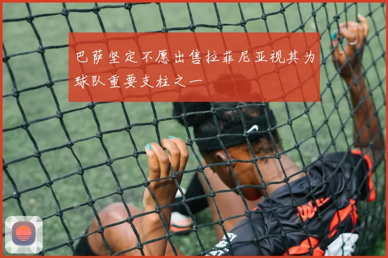 巴萨坚定不愿出售拉菲尼亚视其为球队重要支柱之一