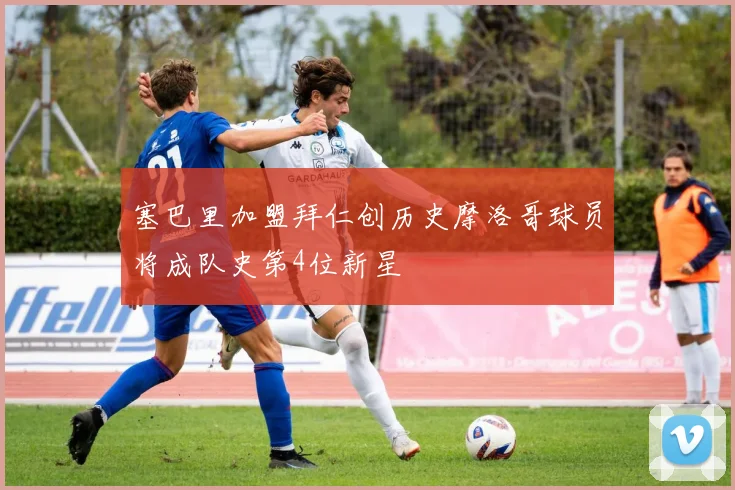 塞巴里加盟拜仁创历史摩洛哥球员将成队史第4位新星