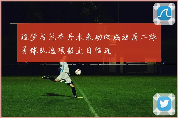 追梦与范乔丹未来动向成谜周二球员球队选项截止日临近