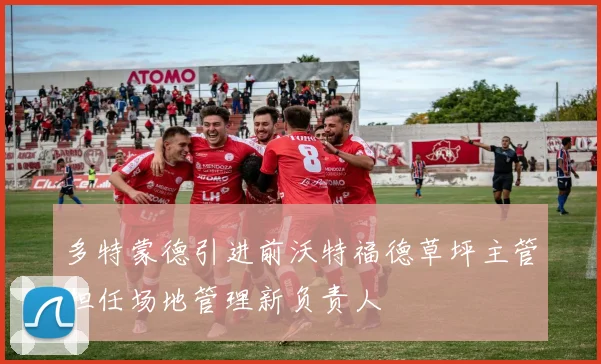 多特蒙德引进前沃特福德草坪主管担任场地管理新负责人