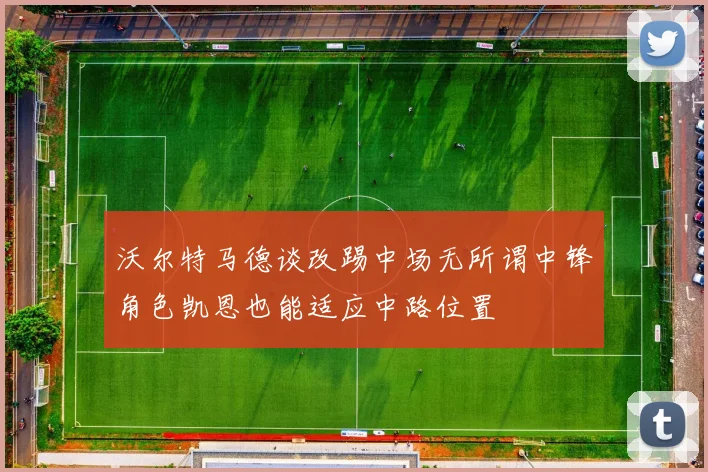 沃尔特马德谈改踢中场无所谓中锋角色凯恩也能适应中路位置