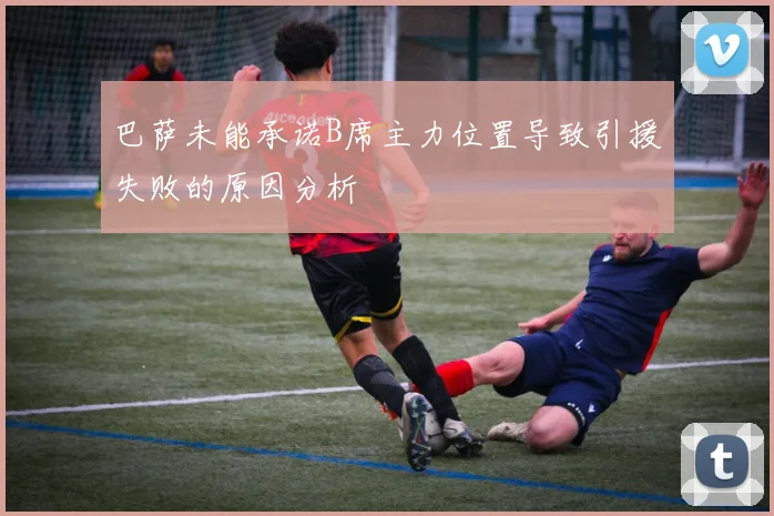 巴萨未能承诺B席主力位置导致引援失败的原因分析