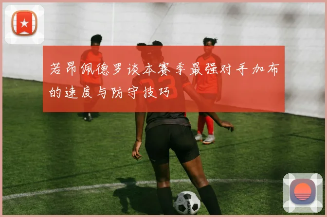 若昂佩德罗谈本赛季最强对手加布的速度与防守技巧