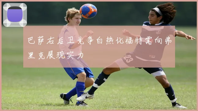 巴萨右后卫竞争白热化福特需向弗里克展现实力