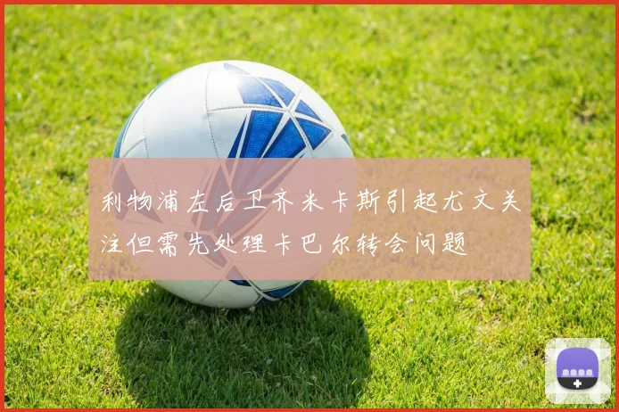 利物浦左后卫齐米卡斯引起尤文关注但需先处理卡巴尔转会问题