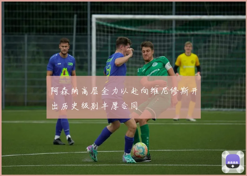 阿森纳高层全力以赴向维尼修斯开出历史级别丰厚合同